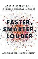 Faster, Smarter, Louder: Master Attention in a Noisy Digital Market 154451185X Book Cover