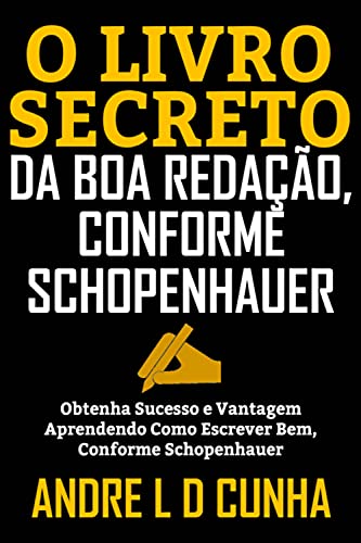 O LIVRO SECRETO DA BOA REDAÇÃO, CONFORME SCHOPENHAUER: Obtenha Sucesso e Vantagem Aprendendo a Escrever Bem, Conforme Schopenhauer