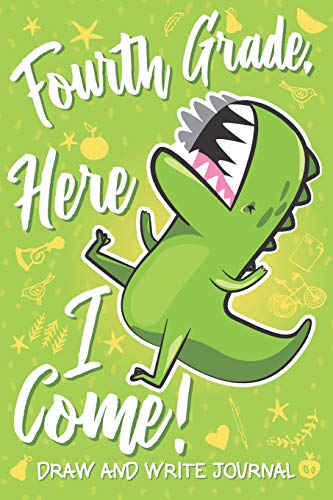 Fourth Grade Here I Come! Draw and Write Journal: Cute 4th Grader Gift Dinosaur T Rex Green Notebook Diary & Doodling Sketchbook for Kids Boys & Girls