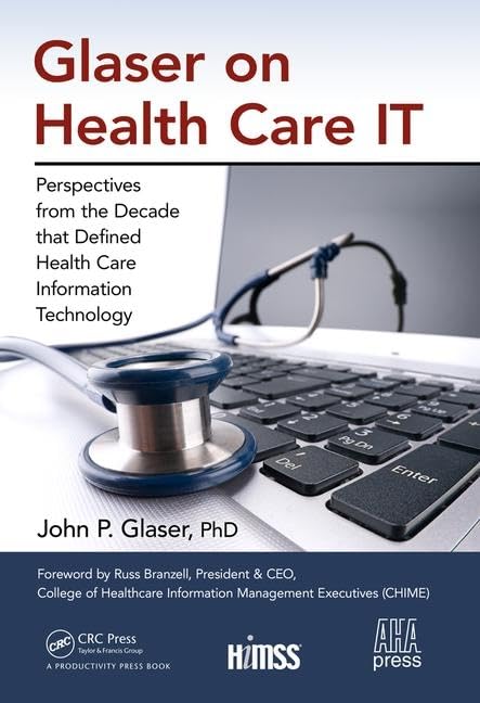 Glaser on Health Care IT: Perspectives from the Decade that Defined Health Care Information Technology (HIMSS Book Series)
