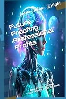Future Proofing Professional Profits: $0 to $1 Million Dollars Using AI/EI Tools for Success B0F5NZV9WM Book Cover