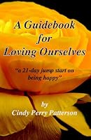A Guidebook for Loving Ourselves: A 21 Day Jump Start on Being Happy 1434846881 Book Cover