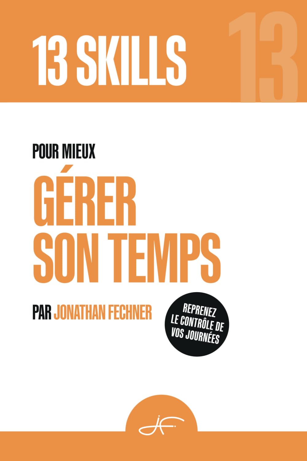 13 Skills pour mieux Gérer son Temps: Les 13 Compétences clés pour reprendre le contrôle du temps