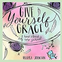 Give Yourself Grace: A Hand Lettered Self-Care Journal 1793432562 Book Cover
