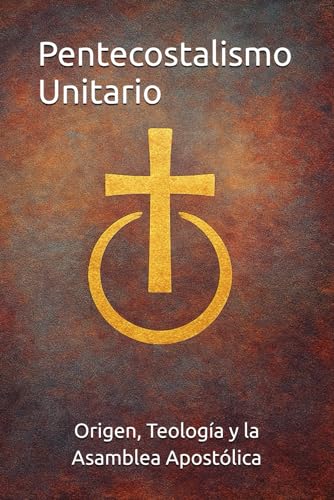 Pentecostalismo Unitario: Origen, Teología y la Asamblea Apostólica