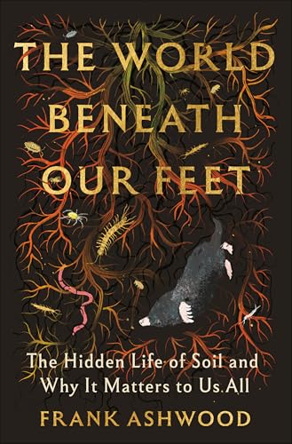 The World Beneath Our Feet: The Hidden Life of Soil and Why It Matters to Us All