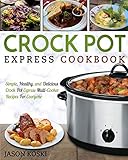  Crock Pot Express Cookbook: Simple, Healthy, and Delicious Crock Pot Express Multi- Cooker Recipes For Everyone