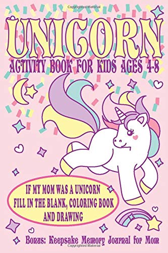 Unicorn Activity Book for Kids Ages 4-8: If My Mom Was a Unicorn Fill in the Blank, Coloring Book and Drawing. Bonus Keepsake Memory Journal for Mom. (Gift Early Childhood Crafts & Hobbies)