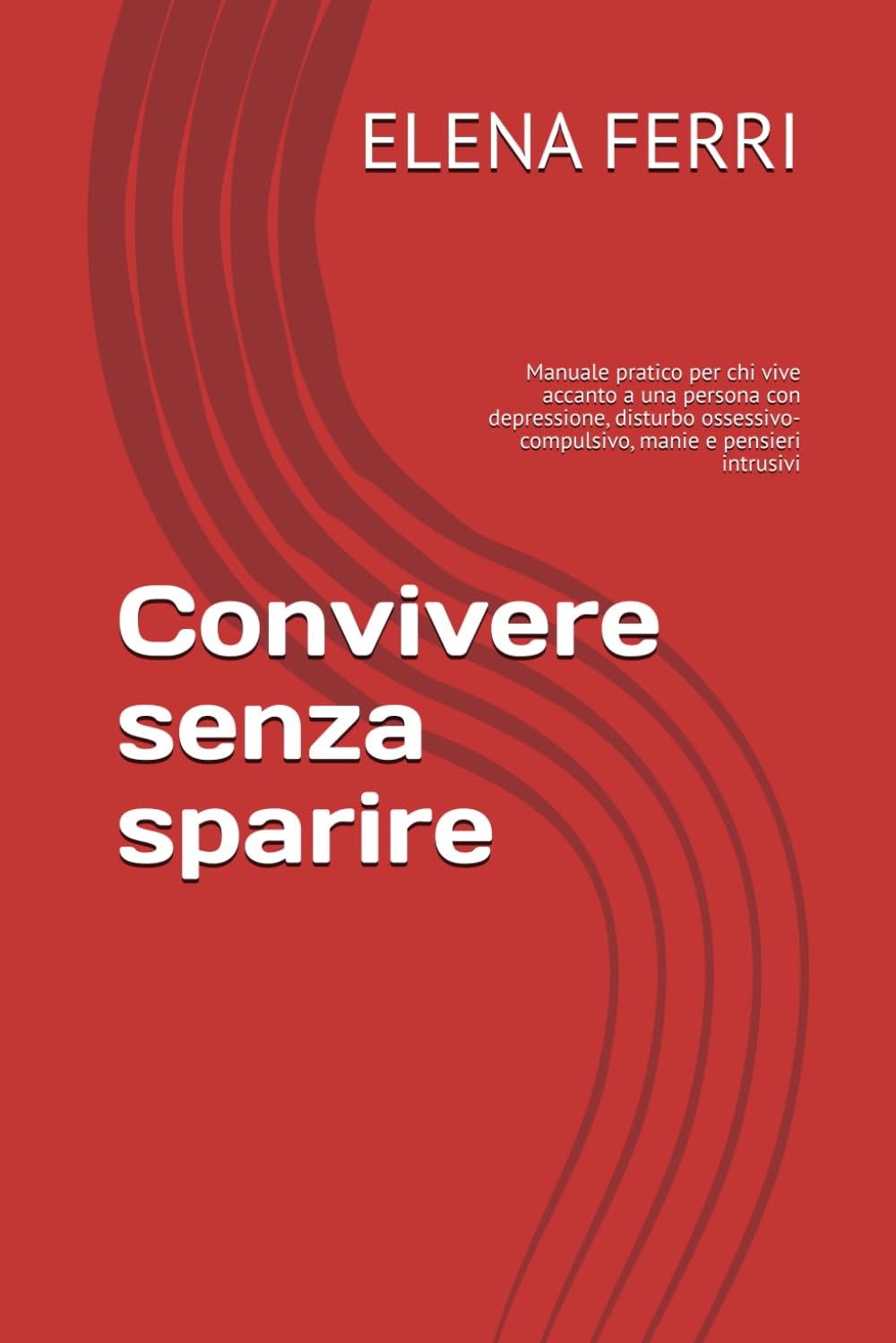 Convivere senza sparire: Manuale pratico per chi vive accanto a una persona con depressione, disturbo ossessivo-compulsivo, manie e pensieri intrusivi