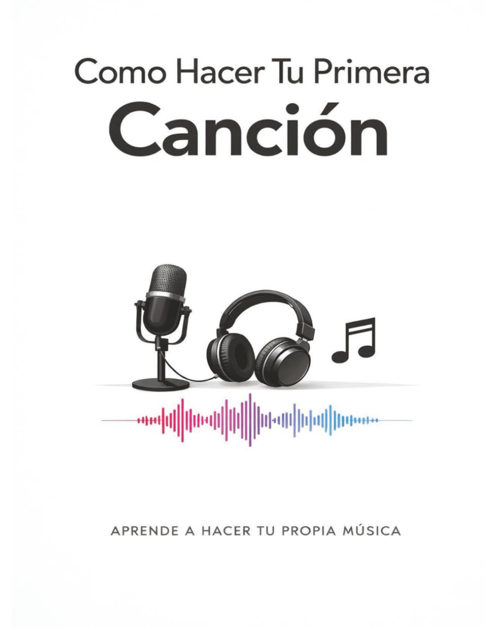 Como hacer tu Primera Cancion: Aprende a Hacer Tu Propia Música