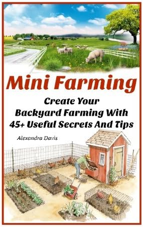 Mini Farming: Learn How to Create An Organic Garden in Your Backyard & Find Out 20 + Useful Tips For Urban Farming: (How To Build A Backyard Farm, ... Home Gardening, Growing Organic Food At Home)