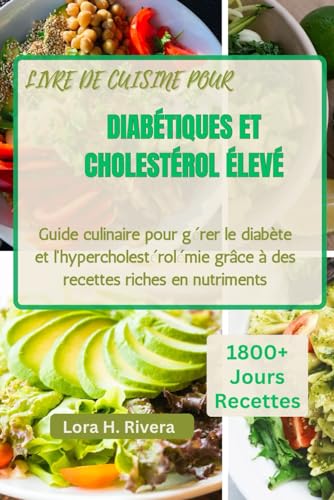 LIVRE DE CUISINE POUR DIABÉTIQUES ET CHOLESTÉROL ÉLEVÉ: Guide culinaire pour gérer le diabète et l'hypercholestérolémie grâce à des recettes riches...