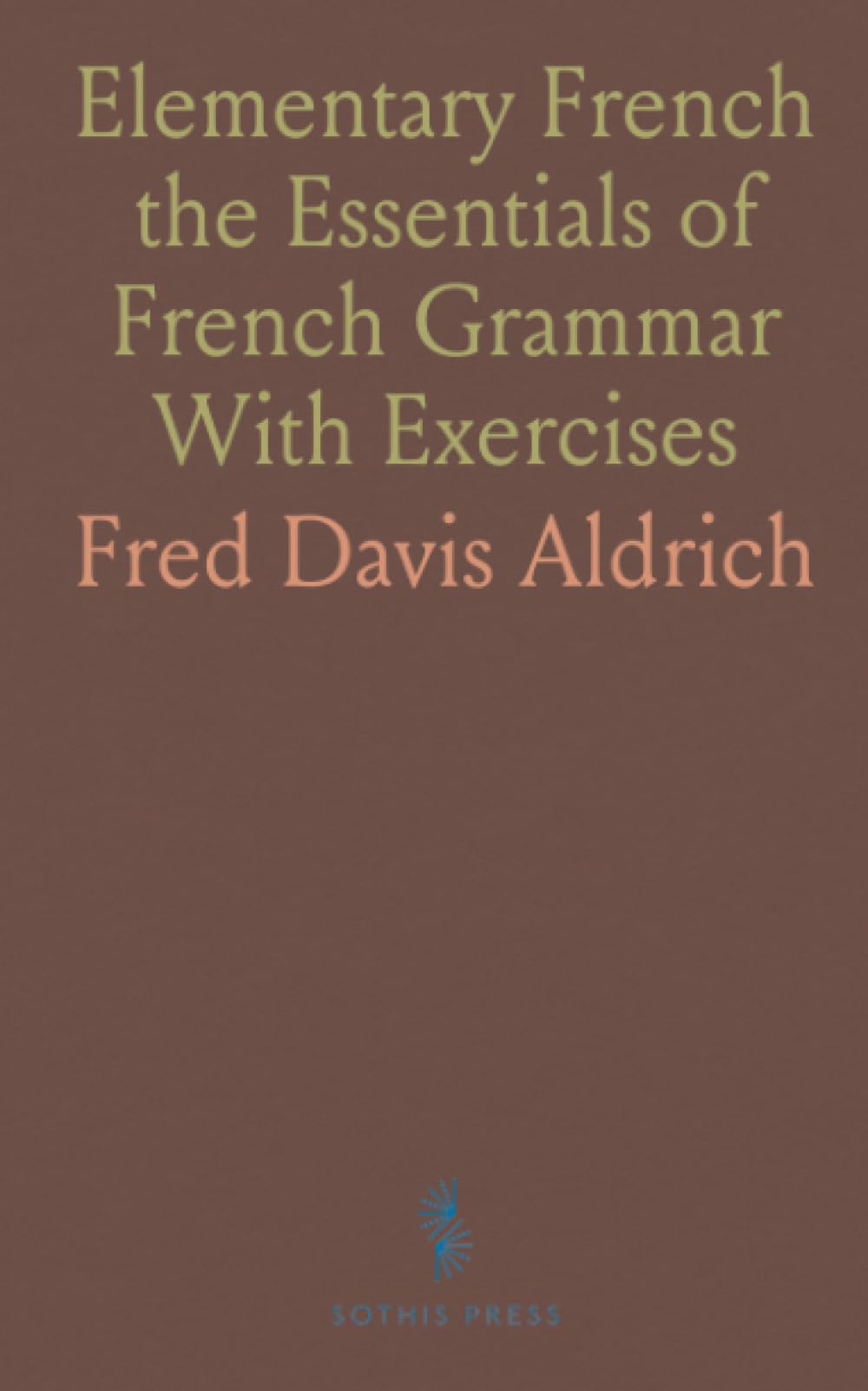 Elementary French the Essentials of French Grammar With Exercises
