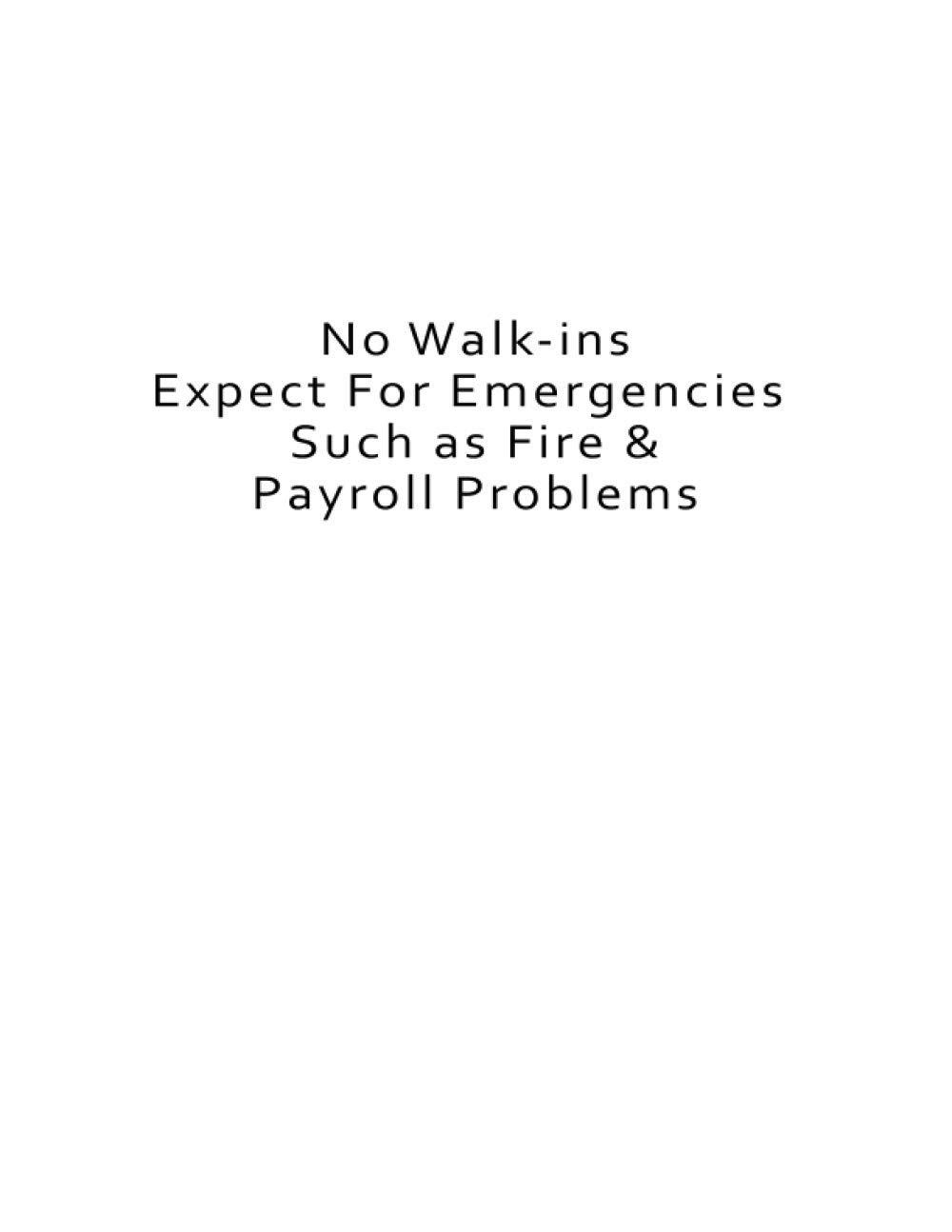 No Walk-ins Expect For Emergencies: Such as Fire & Payroll Problems