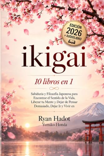 IKIGAI: 10 LIBROS EN 1: Sabiduría y Filosofía Japonesa para Encontrar el Sentido de la Vida, Liberar tu Mente y Dejar de Pensar Demasiado, Dejar Ir y Vivir en Armonía con uno Mismo. +AUDIOLIBRO