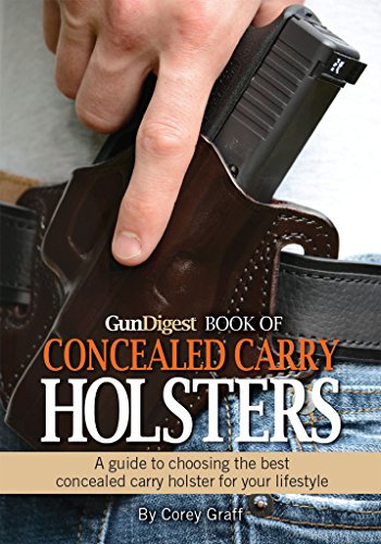 Gun Digest Book of Concealed Carry Holsters: A guide to choosing the best concealed carry holsters for your lifestyle