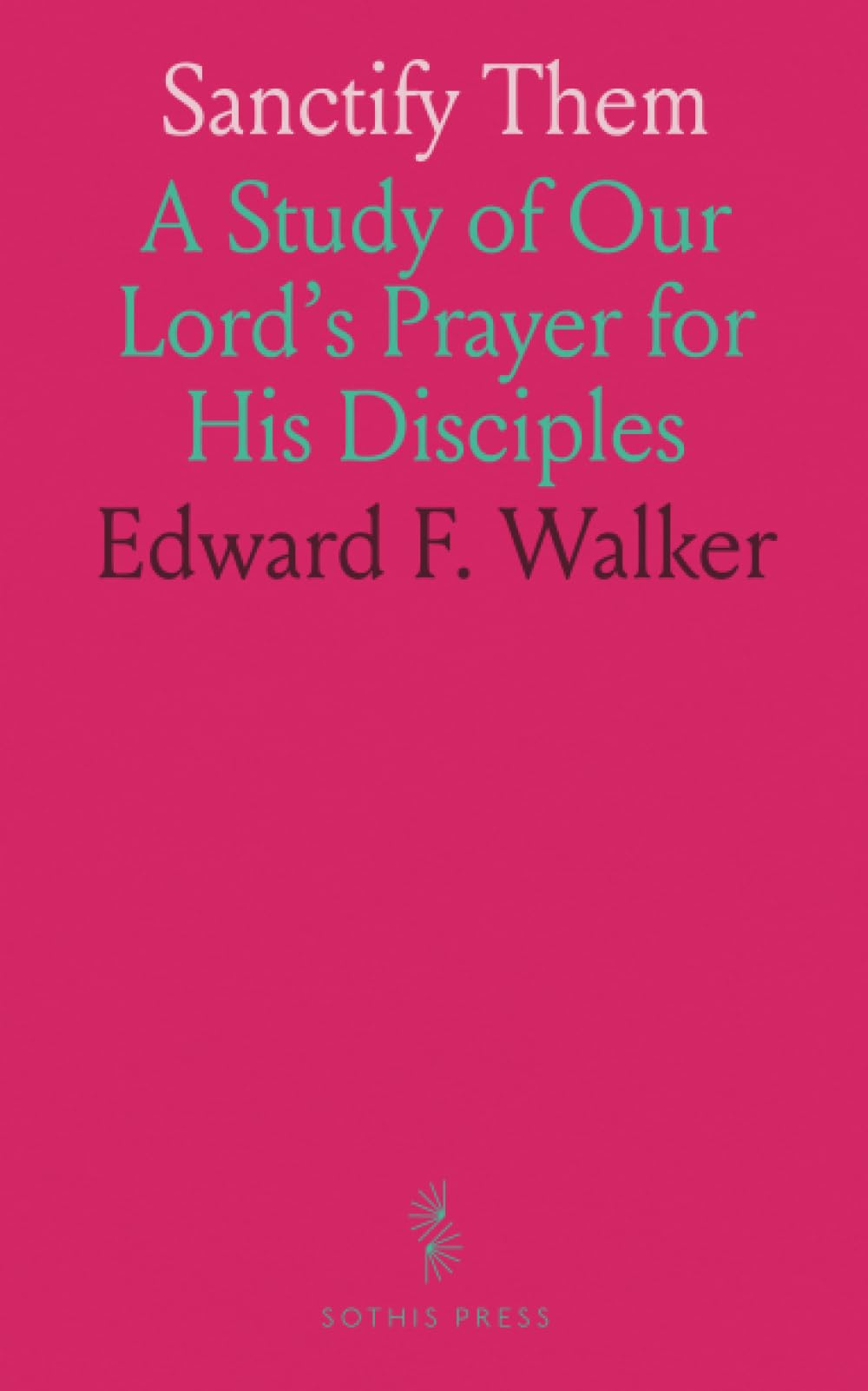 Sanctify Them: A Study of Our Lord's Prayer for His Disciples