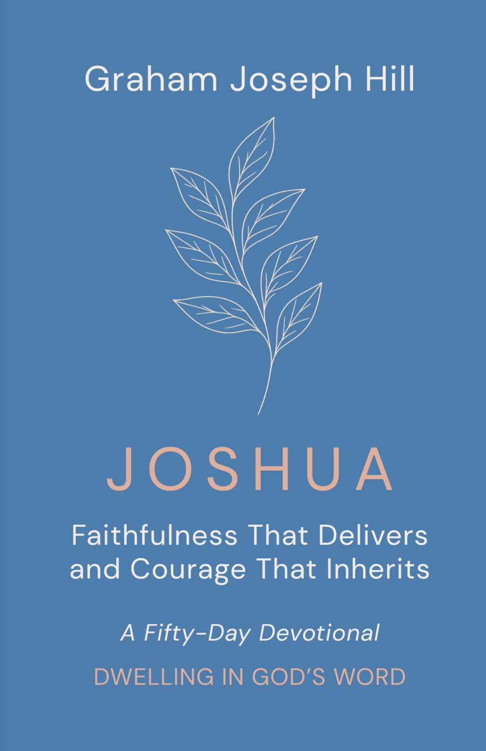 Joshua: Faithfulness That Delivers and Courage That Inherits: A Fifty-Day Devotional (Dwelling in God’s Word)