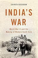 India's War: World War II and the Making of Modern South Asia 046503022X Book Cover