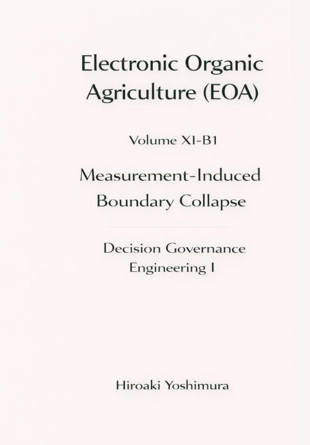 Electronic Organic Agriculture (EOA) Volume XI-B1 Decision Governance Engineering I Measurement-Induced Boundary Collapse
