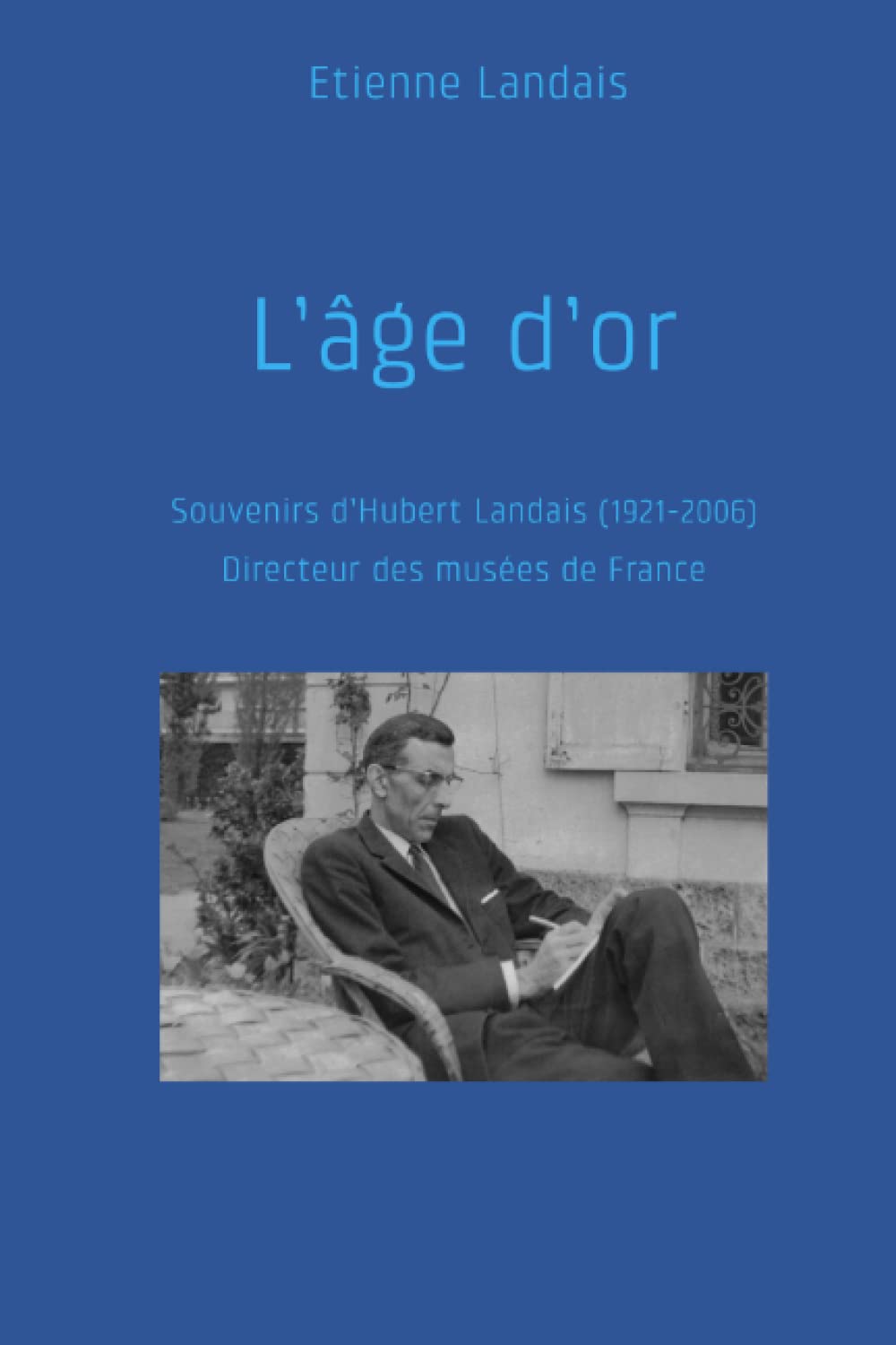 L'âge d'or: Souvenirs d'Hubert Landais (1921-2006) Directeur des musées de France