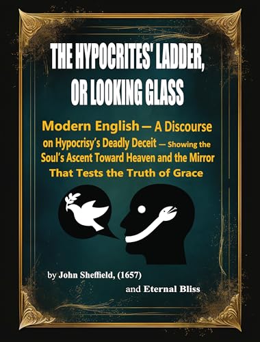 THE HYPOCRITES' LADDER OR LOOKING GLASS-Modernized Edition: A Discourse on Hypocrisy’s Deadly Deceit — Showing the Soul’s Ascent Toward Heaven and the Mirror That Tests the Truth of Grace