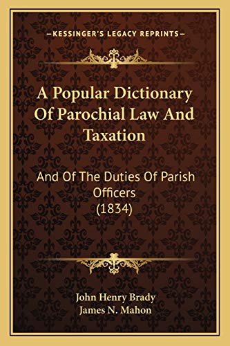 A Popular Dictionary Of Parochial Law And Taxation: And Of The Duties Of Parish Officers (1834)