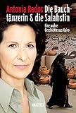 Die Bauchtänzerin und die Salafistin: Eine wahre Geschichte aus Kairo - Antonia Rados