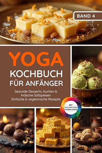 Yoga Kochbuch für Anfänger: Gesunde Desserts, Kuchen & indische Süßspeisen – einfache & vegetarische Rezepte (Yoga Kochbuchserie) (German Edition)