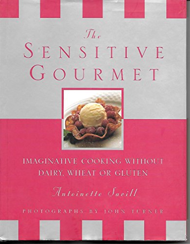 The Sensitive Gourmet: Imaginative Cooking Without Wheat, Gluten Or Dairy
