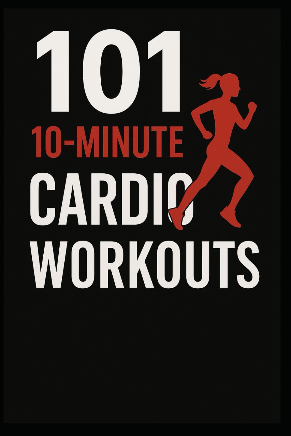 101 10-Minute Cardio Workouts: High-Intensity Workouts for Maximum Results in Minimum Time (The 101 Workout Series)