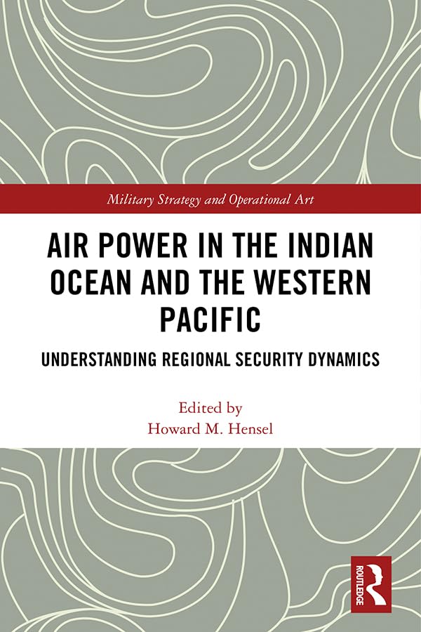  Air Power in the Indian Ocean and the Western Pacific: Understanding Regional Security Dynamics (Military Strategy and Operational Art) (English Edition)