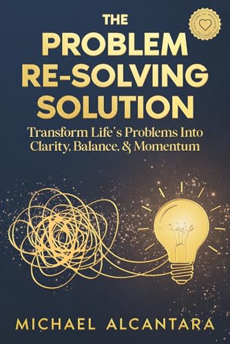 The Problem Re-Solving Solution: Transform Life's Problems into Clarity, Balance, & Momentum