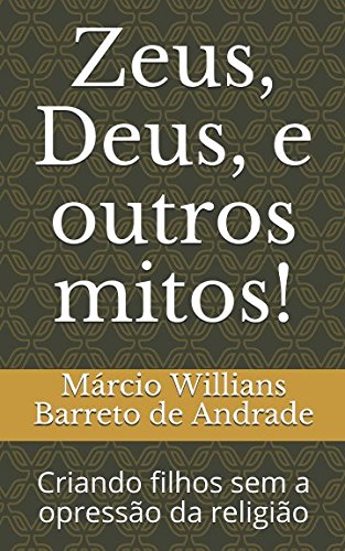 Zeus, Deus, e outros mitos!: Criando filhos sem a opressão da religião