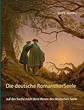 Die deutsche Romantiker-Seele: auf der Suche nach dem Wesen der deutschen Seele - Wolf E. Matzker 
