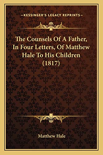 The Counsels Of A Father, In Four Letters, Of Matthew Hale To His Children (1817)