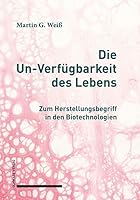Die Un-Verfugbarkeit Des Lebens: Zum Herstellungsbegriff in Den Biotechnologien 3796548849 Book Cover