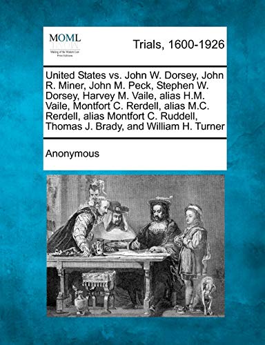 United States vs. John W. Dorsey, John R. Miner, John M. Peck, Stephen W. Dorsey, Harvey M. Vaile, Alias H.M. Vaile, Montfort C. Rerdell, Alias M.C. ... Thomas J. Brady, and William H. Turner