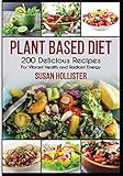 Plant Based Diet: 200 Delicious Recipes For Vibrant Health and Radiant Energy (Delicious Plant Based Diet Recipe Cookbook for Vibrant Healt)