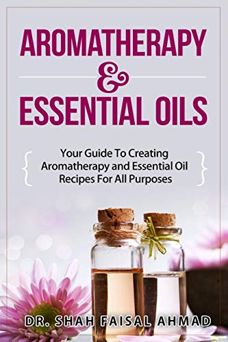 Aromatherapy & Essential Oils: Your Guide To Creating Aromatherapy and Essential Oil Recipes For All Purposes (Aromatherapy, Essential Oils, Essential Oil Recipes)