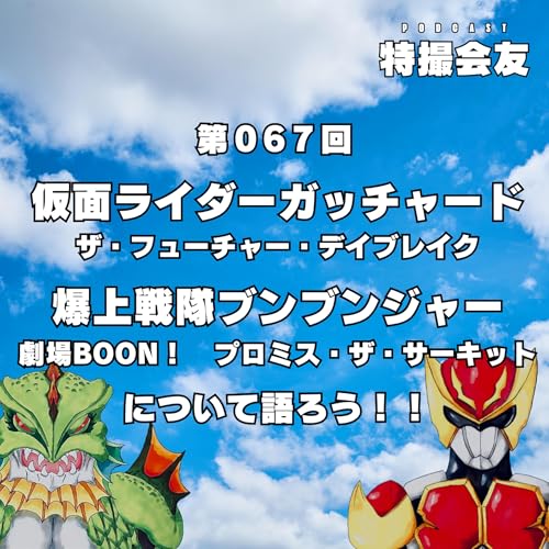 第067回 『 仮面ライダーガッチャード ザ・フューチャー・デイブレイク』『爆上戦隊ブンブンジャー 劇場BOON！プロミス・ザ・サーキット 』について語ろう！！