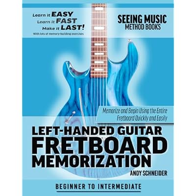 Left-Handed Guitar Fretboard Memorization: Memorize and Begin Using the Entire Fretboard Quickly and Easily