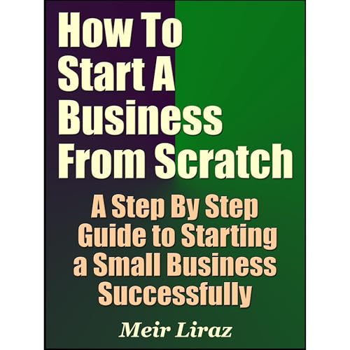 How to Start a Business From Scratch: A Step By Step Guide to Starting a Small Business Successfully Audiolibro Por Meir Lira