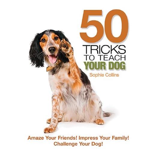 50 Tricks to Teach Your Dog: Amaze Your Friend! Impress Your Family! Challenge Your Dog!