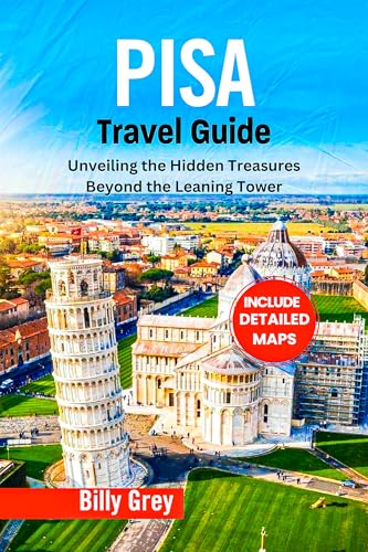 PISA TRAVEL GUIDE: Unveiling the Hidden Treasures Beyond the Leaning Tower (Italy)