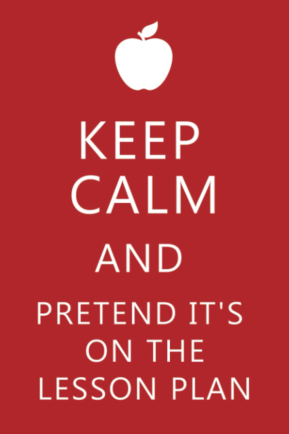 Keep Calm And Pretend It's On The Lesson Plan Lined Notebook: Funny Teacher School Notebook With College Ruled Paper