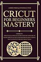 Cricut For Beginners Mastery: 4 Books in 1 - A Practical & Complete Step-By-Step Guide To Become An Expert. How To Use The Cutting Machines & Cricut Design Space To Craft Out Creative Project Ideas B08KJ66CBC Book Cover