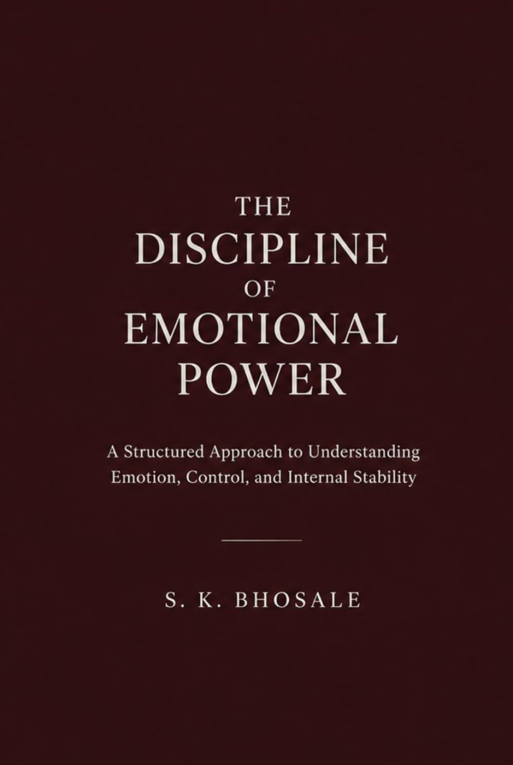 The Discipline of Emotional Power: A structured approach to understanding emotion, control, and internal stability