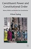 Constituent Power and Constitutional Order: Above, Within and Beside the Constitution