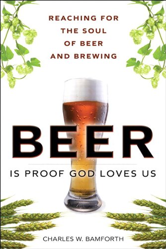 Beer Is Proof God Loves Us: Reaching for the Soul of Beer and Brewing by Charles W. Bamforth